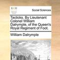 Cover Art for 9781170360842, Tacticks. by Lieutenant Colonel William Dalrymple, of the Queen's Royal Regiment of Foot. by William Dalrymple