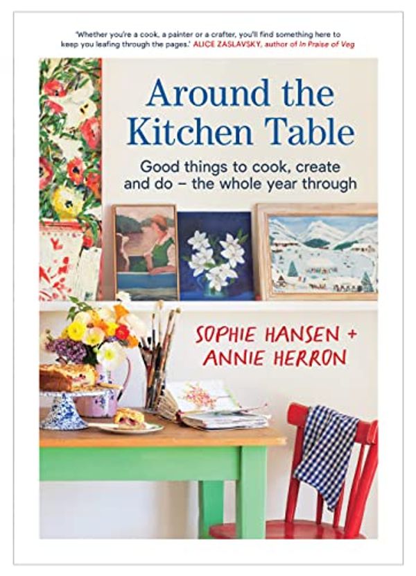 Cover Art for B09NLBLRYD, Around the Kitchen Table: Good things to cook, create and do - the whole year through by Sophie Hansen, Annie Herron