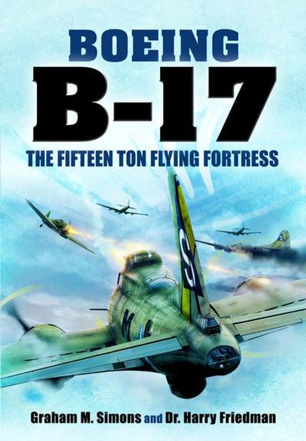 Cover Art for 9781399002714, Boeing B-17: The Fifteen Ton Flying Fortress by Graham M. Simons