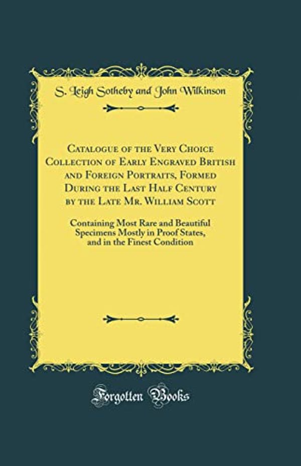 Cover Art for 9780265926543, Catalogue of the Very Choice Collection of Early Engraved British and Foreign Portraits, Formed During the Last Half Century by the Late Mr. William ... in Proof States, and in the Finest Condition by S Leigh Sotheby and John Wilkinson