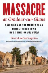 Cover Art for 9781493073740, Massacre at Oradour-sur-Glane: Nazi Gold and the Murder of an Entire French Town by SS Division Das Reich by Lupiano, Vincent dePaul