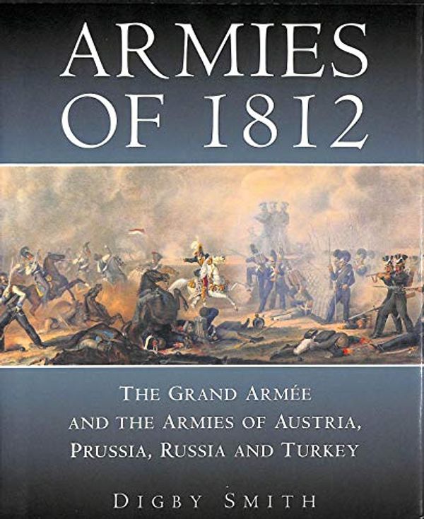 Cover Art for 9781862271654, Armies of 1812: The Grand Armee and the Armies of Austria Prussia Russian and Turkey by Digby Smith