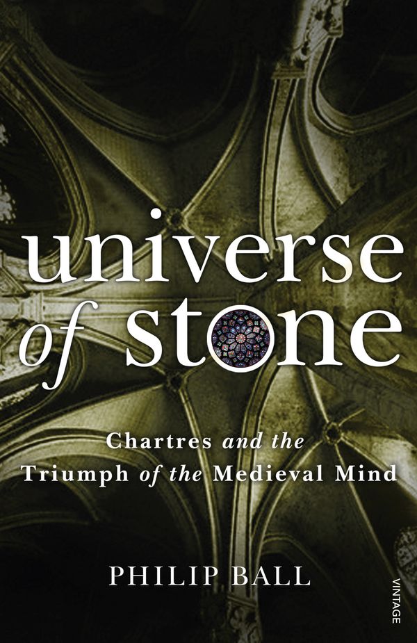 Cover Art for 9780099499442, Universe of Stone: Chartres Cathedral and the Triumph of the Medieval Mind by Philip Ball