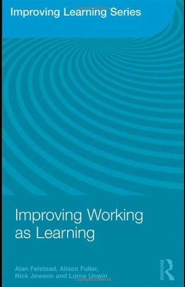 Cover Art for 8601407119979, Improving Working as Learning (Improving Learning) by Felstead, Alan, Fuller, Alison, Jewson, Nick, Unwin, Lorna (2009) Paperback by Alan Felstead