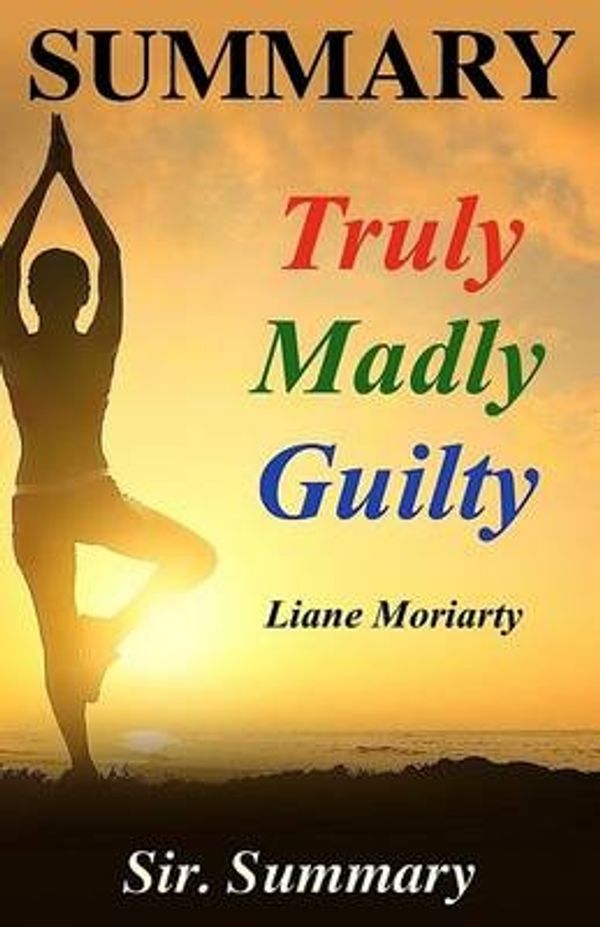 Cover Art for 9781539560371, Summary - Truly Madly GuiltyBook by Liane Moriarty - A Chapter by Chapter S... by Sir Summary