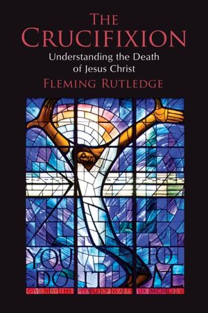 Cover Art for 9780802875341, The Crucifixion: Understanding the Death of Jesus Christ by Fleming Rutledge