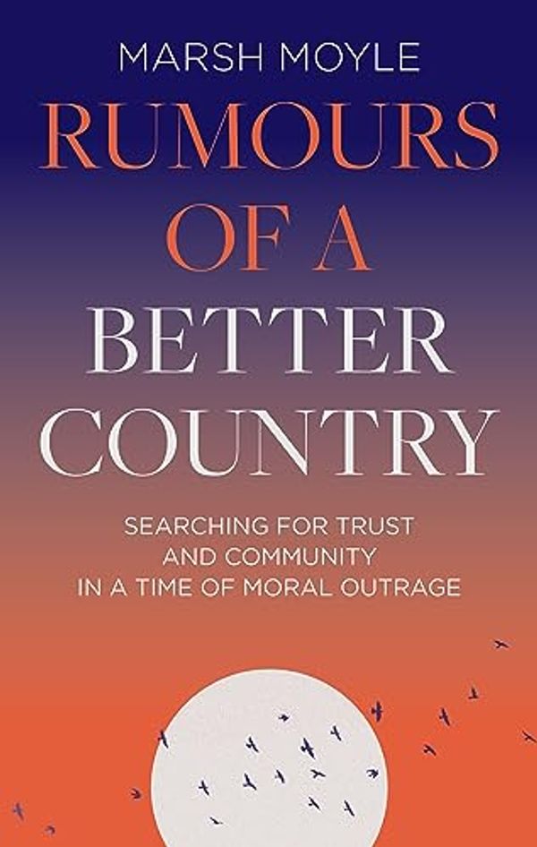 Cover Art for B0C61X57F9, Rumours of a Better Country: Searching for trust and community in a time of moral outrage by Moyle, Marsh