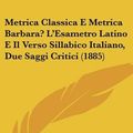 Cover Art for 9781160194952, Metrica Classica E Metrica Barbara? L'Esametro Latino E Il Verso Sillabico Italiano, Due Saggi Critici (1885) by Luigi Falconi