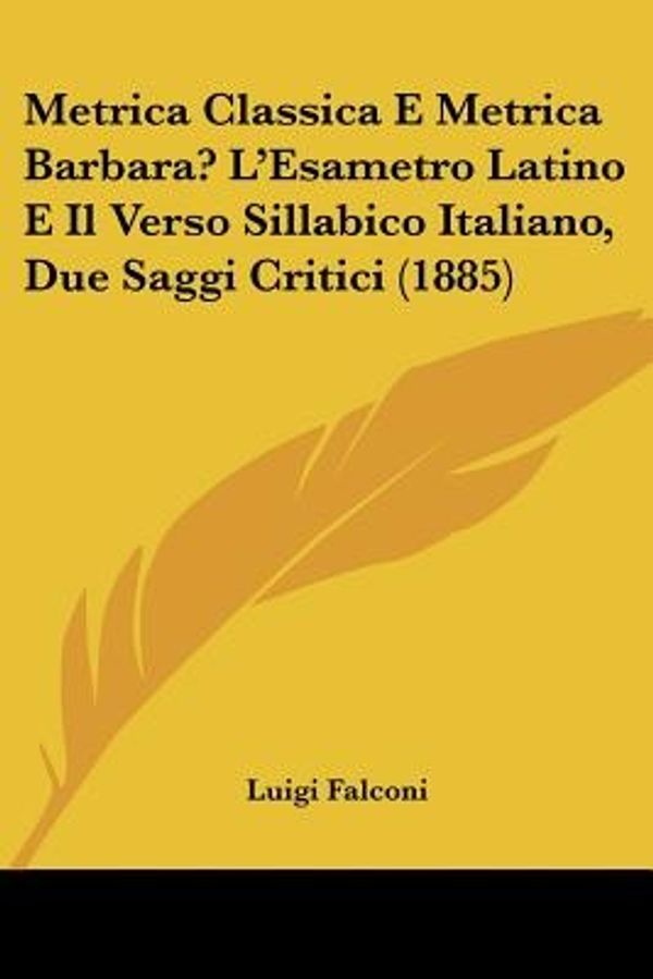 Cover Art for 9781160194952, Metrica Classica E Metrica Barbara? L'Esametro Latino E Il Verso Sillabico Italiano, Due Saggi Critici (1885) by Luigi Falconi