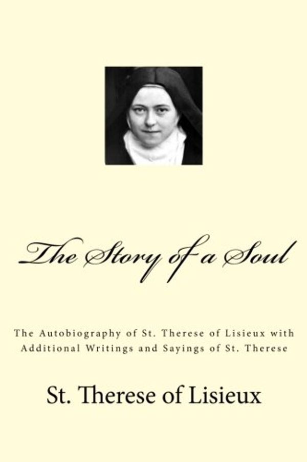 Cover Art for 9781479207473, The Story of a Soul: The Autobiography of St. Therese of Lisieux with Additional Writings and Sayings of St. Therese by Of Lisieux, St. Therese