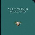 Cover Art for 9781166402440, A Brief Word on Medals (1910) by Charles de Kay