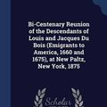 Cover Art for 9781296866198, Bi-Centenary Reunion of the Descendants of Louis and Jacques Du Bois (Emigrants to America, 1660 and 1675), at New Paltz, New York, 1875 by William Ewing Du Bois