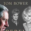 Cover Art for 9780008291747, Rebel PrinceThe Power, Passion and Defiance of Prince Charles by Tom Bower