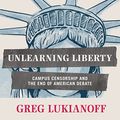 Cover Art for B00NWULA1I, Unlearning Liberty: Campus Censorship and the End of American Debate by Greg Lukianoff