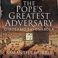 Cover Art for B09GPD4ZQK, The Pope’s Greatest Adversary: Girolamo Savonarola by Samantha Morris