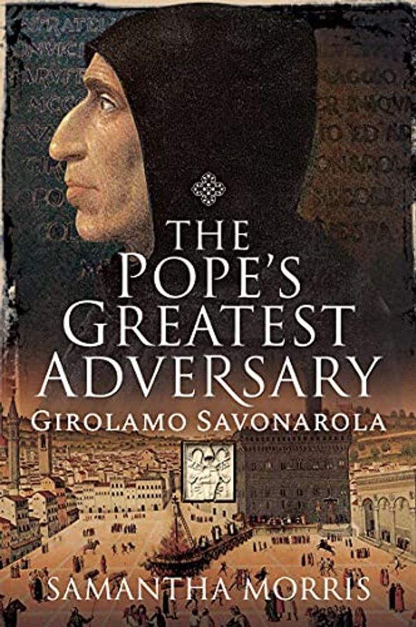 Cover Art for B09GPD4ZQK, The Pope’s Greatest Adversary: Girolamo Savonarola by Samantha Morris