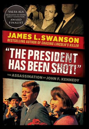 Cover Art for 9780545872195, "The President Has Been Shot!": The Assassination of John F. Kennedy: The Assassination of John F. Kennedy by James L. Swanson