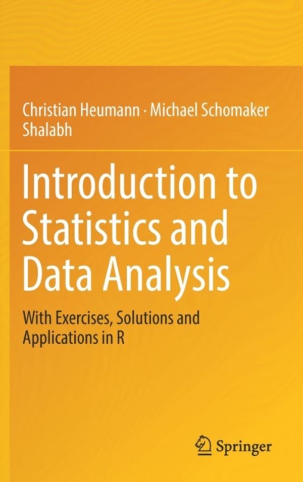 Cover Art for 9783319461601, Introduction to Statistics and Data Analysis: With Exercises, Solutions and Applications in R by Christian Heumann, Michael Schomaker, Shalabh
