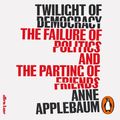 Cover Art for 9780241481820, Twilight of Democracy: The Failure of Politics and the Parting of Friends by Anne Applebaum, Anne Applebaum