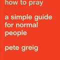 Cover Art for 9781641581882, How to Pray: A Simple Guide for Normal People by Pete Greig