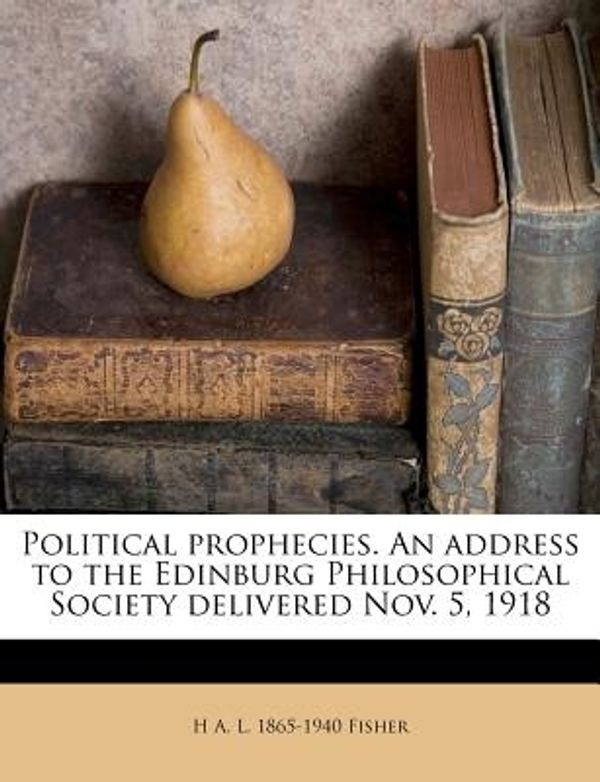 Cover Art for 9781245018555, Political Prophecies. an Address to the Edinburg Philosophical Society Delivered Nov. 5, 1918 by H A. L.-Fisher