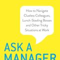 Cover Art for 9780349419473, Ask a Manager: How to Navigate Clueless Colleagues, Lunch-Stealing Bosses and Other Tricky Situations at Work by Alison Green