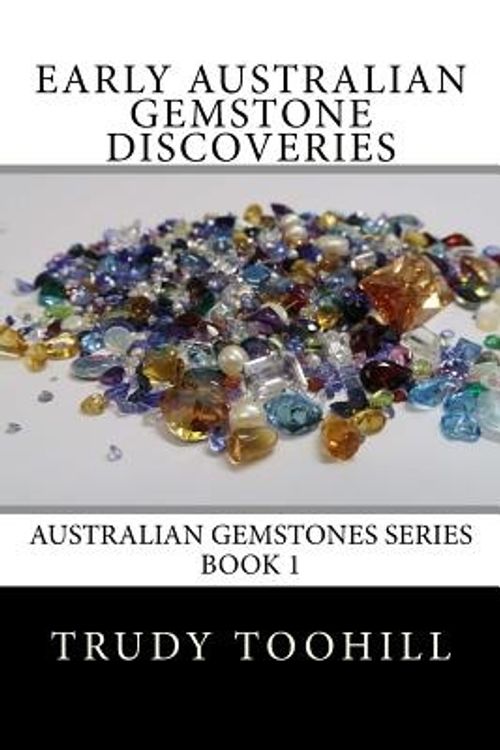 Cover Art for 9781539661832, Early Australian Gemstone Discoveries: Information on Where Gemstones Have Been Found in Australia & How to Identify Them: Volume 1 (Australian Gemstones Series) by Trudy Toohill