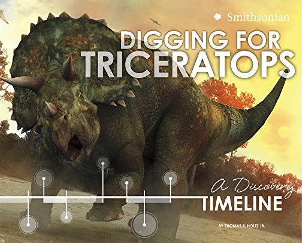Cover Art for 9781491423677, Digging for Triceratops: A Discovery Timeline (Dinosaur Discovery Timelines) by R. Thomas  Jr.   Holtz