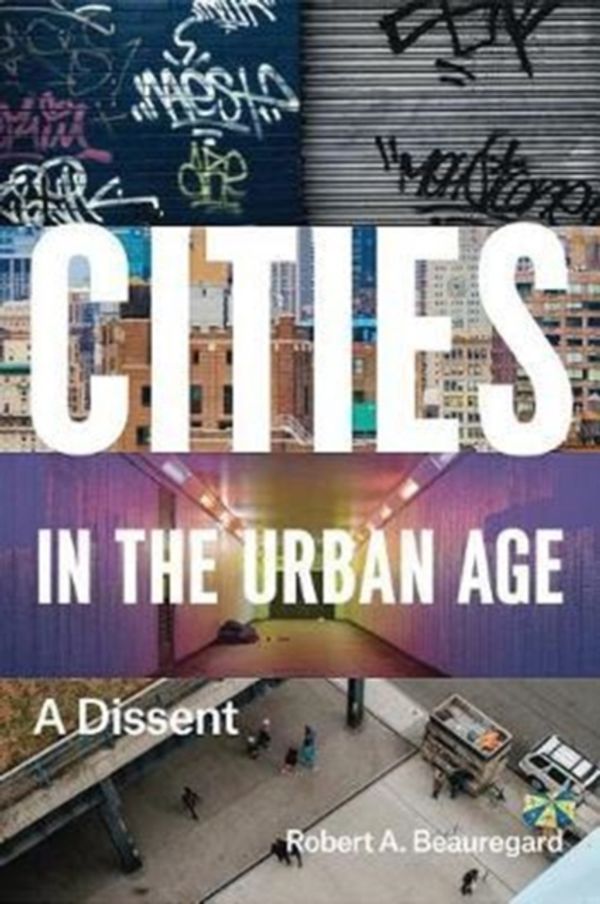 Cover Art for 9780226535388, Cities in the Urban AgeA Dissent by Robert A. Beauregard