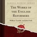 Cover Art for 9781333981136, The Works of the English Reformers, Vol. 2 of 3: William Tyndale, and John Frith (Classic Reprint) by William Tyndale