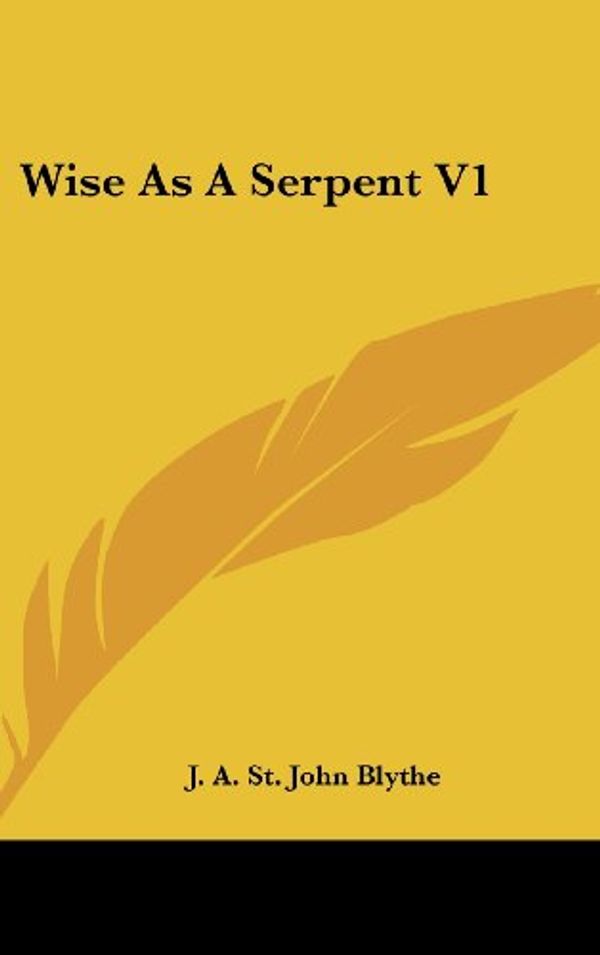 Cover Art for 9780548237113, Wise as a Serpent V1 by J. a. St. Jo Blythe