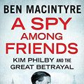 Cover Art for 8601200524680, A Spy Among Friends: Kim Philby and the Great Betrayal by Ben Macintyre