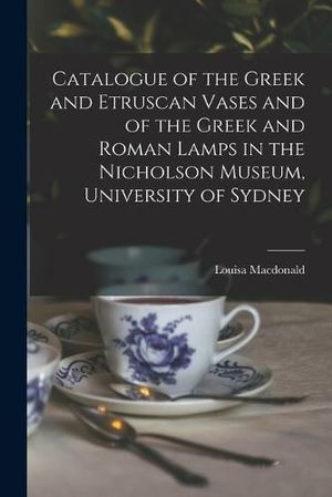 Cover Art for 9781018553832, Catalogue of the Greek and Etruscan Vases and of the Greek and Roman Lamps in the Nicholson Museum, University of Sydney by Louisa MacDonald