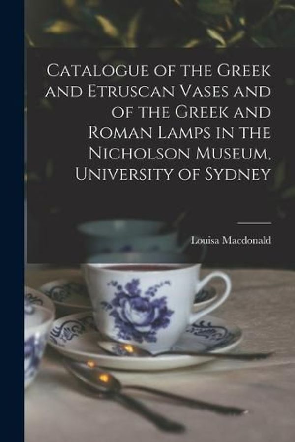 Cover Art for 9781018553832, Catalogue of the Greek and Etruscan Vases and of the Greek and Roman Lamps in the Nicholson Museum, University of Sydney by Louisa MacDonald