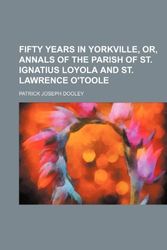 Cover Art for 9781235703942, Fifty Years in Yorkville, Or, Annals of the Parish of St. Ignatius Loyola and St. Lawrence O'toole by Patrick Joseph Dooley