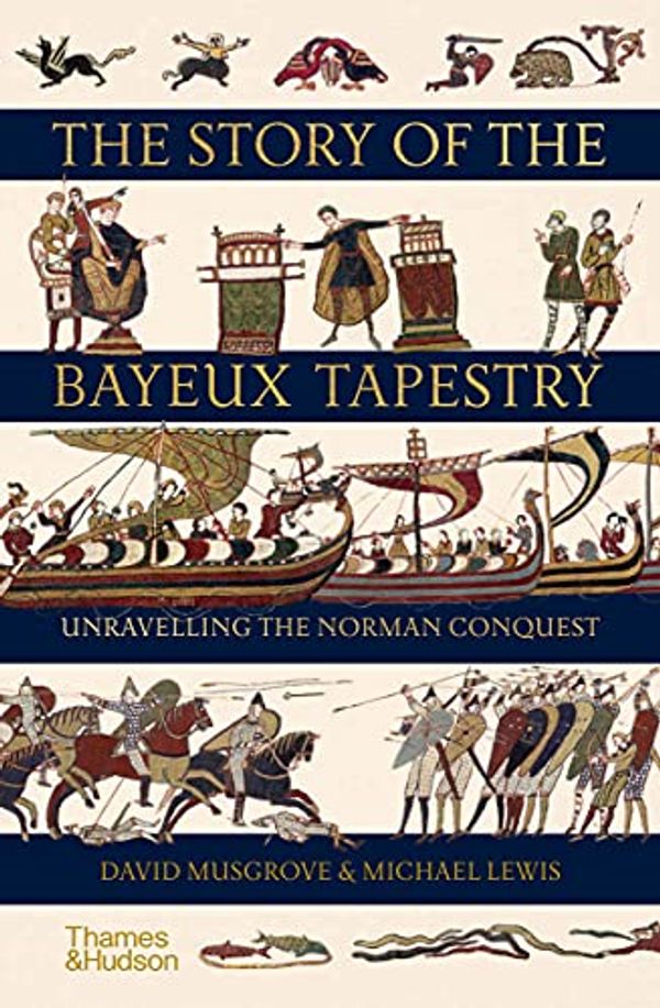 Cover Art for B095SXLS6N, The Story of the Bayeux Tapestry: Unravelling the Norman Conquest by David Musgrove, Michael Lewis