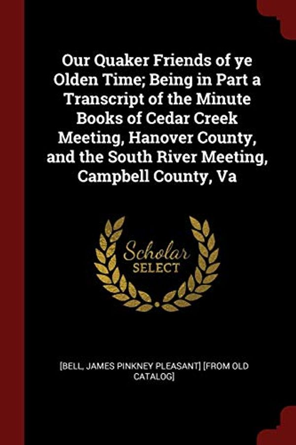 Cover Art for 9781375854627, Our Quaker Friends of ye Olden Time; Being in Part a Transcript of the Minute Books of Cedar Creek Meeting, Hanover County, and the South River Meeting, Campbell County, Va by [Bell, James Pinkney Pleasant] [from old