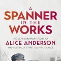 Cover Art for 9780733642111, A Spanner in the Works: The extraordinary story of Alice Anderson and Australia s first all-girl garage by Loretta Smith