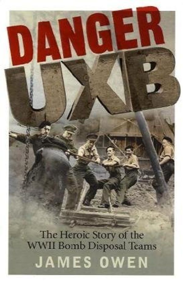 Cover Art for 8601410296278, By James Owen Danger Uxb: The Heroic Story of the WWII Bomb Disposal Teams (1st Edition) [Hardcover] by James Owen