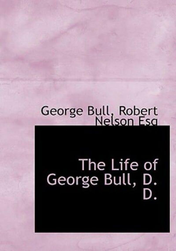 Cover Art for 9781140058663, The Life of George Bull, D. D. by George Bull