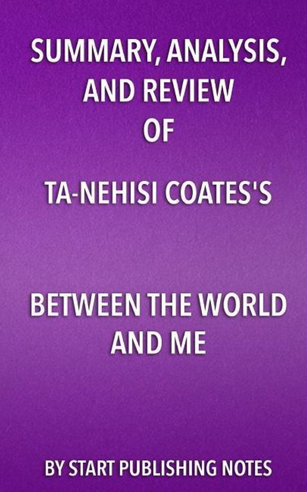 Cover Art for 9781635967722, Summary, Analysis, and Review of Ta-Nehisi Coates's Between the World and Me by Start Publishing Notes