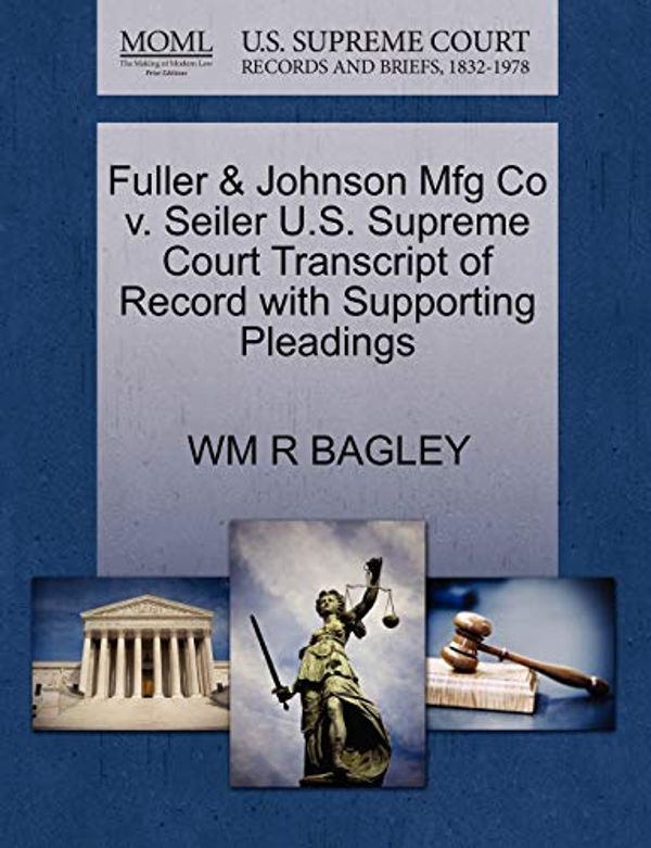 Cover Art for 9781270138693, Fuller & Johnson Mfg Co V. Seiler U.S. Supreme Court Transcript of Record with Supporting Pleadings by Wm R. Bagley