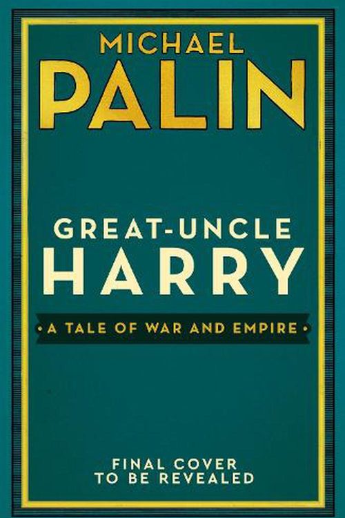 Cover Art for 9781529152623, Great-Uncle Harry: A Tale of War and Empire by Michael Palin