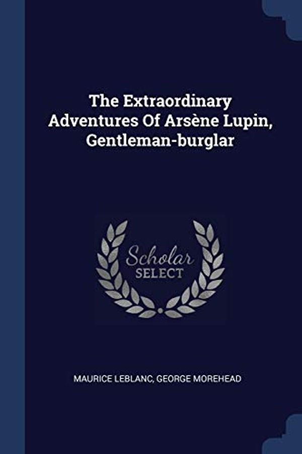 Cover Art for 9781377278285, The Extraordinary Adventures of Arsï¿½ne Lupin, Gentleman-Burglar by Maurice LeBlanc,George Morehead