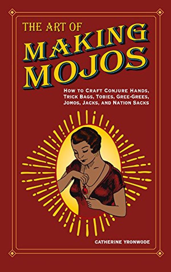 Cover Art for 9780999780909, The Art of Making Mojos: How to Craft Conjure Hands, Trick Bags, Tobies, Gree-Grees, Jomos, Jacks, and Nation Sacks by Catherine Yronwode