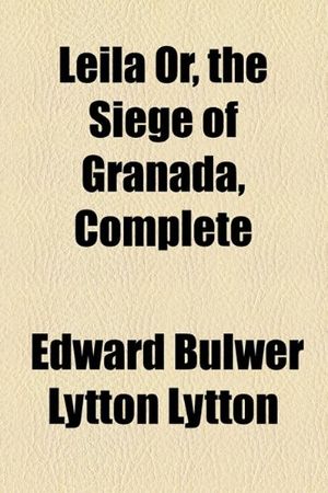 Cover Art for 9781153637268, Leila Or, the Siege of Granada, Complete by Edward Bulwer Lytton Lytton