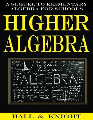 Cover Art for 9781542877985, Higher Algebra: A Sequel to Elementary Algebra for Schools by Henry Sinclair Hall