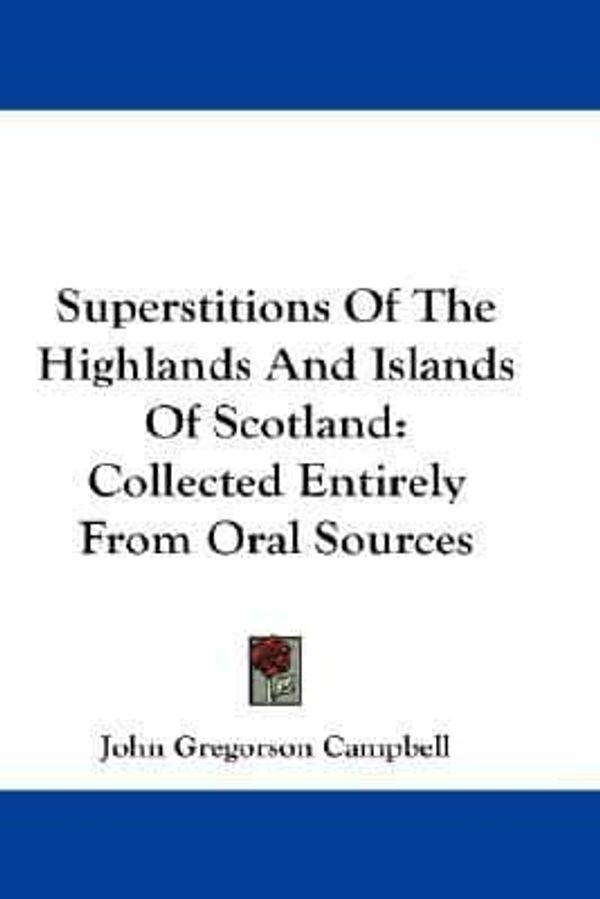Cover Art for 9780548276082, Superstitions Of The Highlands And Islands Of Scotland: Collected Entirely From Oral Sources by Reverend John Gregorson Campbell
