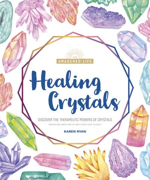 Cover Art for 9781465483720, Healing Crystals: Discover the Therapeutic Powers of Crystals (Awakened Life) by Karen Ryan