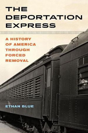 Cover Art for 9780520304444, The Deportation Express: A History of America through Forced Removal: 61 (American Crossroads) by Ethan Blue